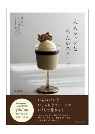 思わずSNSにアップしたくなる！大人シックなひんやりスイーツが満載。Instagramで人気の料理家yuka*cm渾身の冷たいお菓子の本が発売！！