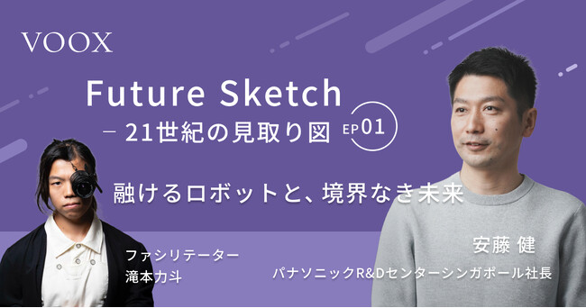 パナソニックR&Dセンターシンガポール社長・安藤健さん『Future Sketch～21世紀の見取り図～「融けるロボットと、境界なき未来」』音声教養メディアVOOXにて、配信開始！