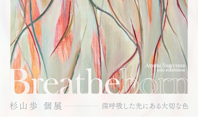 【YUGEN Gallery FUKUOKA】深呼吸の先に見つけた、大切なものとの共鳴。杉山歩の個展「Breatheborn」＜2025年6月28日（土）～7月10日（月）＞