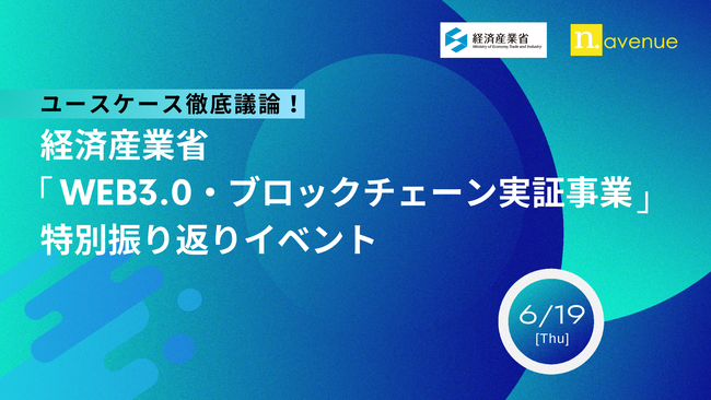 【6/19｜無料｜現地開催】ユースケース徹底議論！ー経済産業省「Web3.0・ブロックチェーン実証事業」特別振り返りイベント
