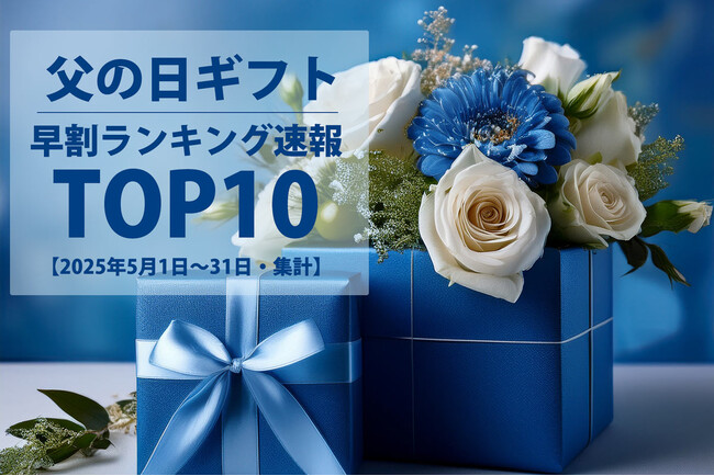 【速報！父の日ギフト】2025年5月・父の日ギフト売れ筋ランキングTOP10を発表！早割商戦の勝者は？【2025年5月1日～31日・集計速報】