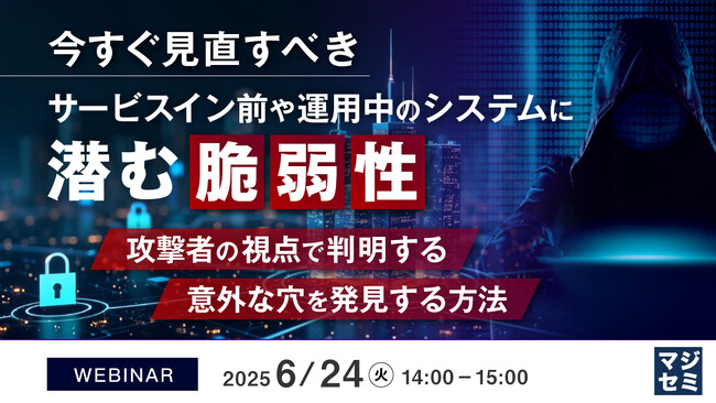 『今すぐ見直すべき、サービスイン前や運用中のシステムに潜む脆弱性』というテーマのウェビナーを開催