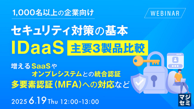 『【1,000名以上の企業向け】セキュリティ対策の基本、IDaaS 主要３製品比較』というテーマのウェビナーを開催