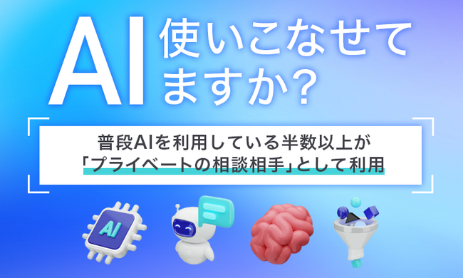 【AI使いこなせてますか？】普段AIを利用している半数以上が「プライベートの相談相手」として利用