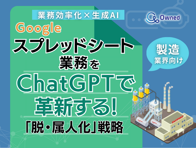 製造業界向け｜【業務効率化×生成AI】Googleスプレッドシート業務をChatGPTで革新する！「脱・属人化」戦略【2025年6月版】