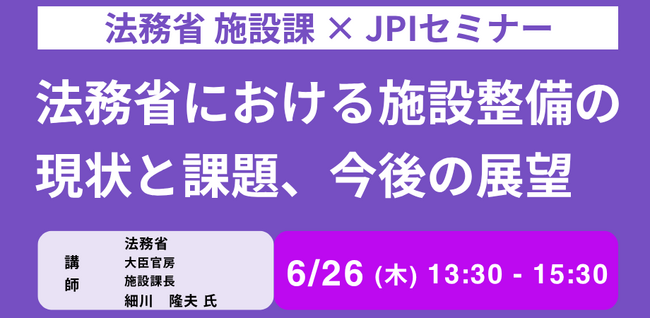 【JPIセミナー】法務省 施設課「法務省における施設整備の現状と課題、今後の展望」6月26日(木)開催