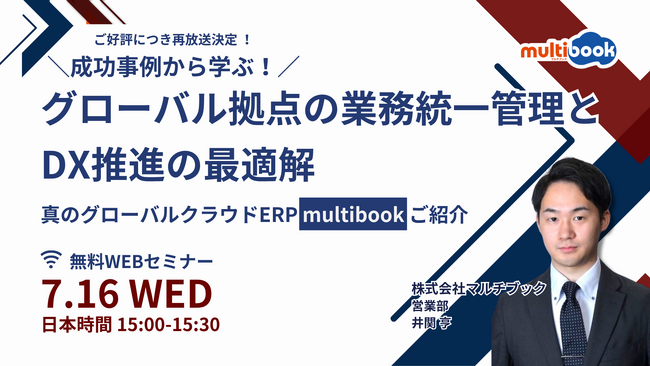 ご好評につき再放送決定！【7月16日（水）無料ウェブセミナー】成功事例から学ぶ！グローバル拠点の業務統一管理とDXの最適解 ~真のグローバルクラウドERP multibookご紹介~