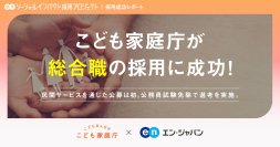 こども家庭庁、エン・ジャパンで「総合職」の採用決定
民間サービスを通した初の公募で採用実現