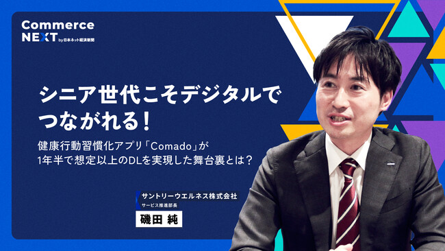 【サントリーウエルネス 磯田純氏が『シニア向けデジタル施策』を語る】オンラインセミナーイベント「Commerce NEXT」＜6/26・27開催・参加無料＞
