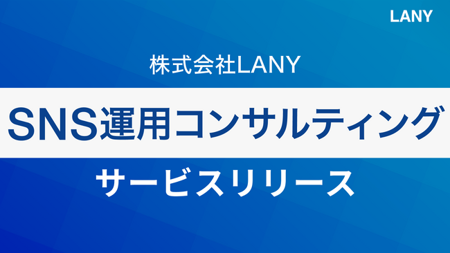 株式会社LANY、成果につながる伴走型の『SNS運用コンサルティングサービス』を提供開始!