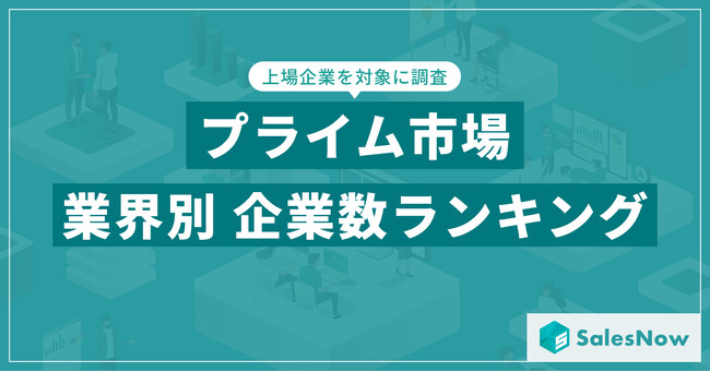 【2025年最新版】プライム市場の業界別 企業数ランキングを発表／SalesNow DBレポート