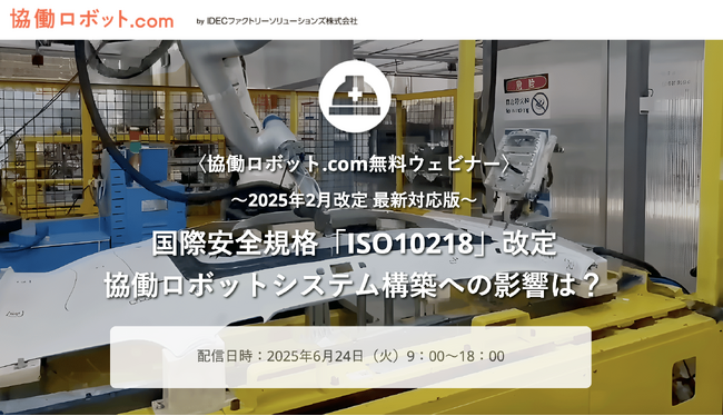 協働ロボット.com 無料ウェビナー「国際安全規格「ISO10218」改定 協働ロボットシステム構築への影響は？～2025年2月改定 最新対応版～」 2025/6/24（火）実施【参加申込受付中】