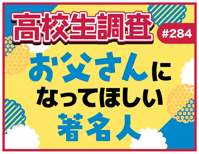 6月15日は父の日! 高校生がお父さんになってほしい著名人は?【高校生調査】