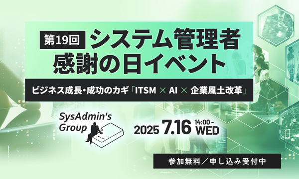 第19回システム管理者感謝の日イベント 7月16日（水）開催！ビジネス成長・成功のカギ「ITSM × AI × 企業風土変革」