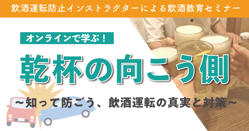 飲酒運転防止インストラクターによる飲酒教育セミナー　オンラインで学ぶ！ 乾杯の向こう側 ～知って防ごう、飲酒運転の真実と対策～7月22日（火）