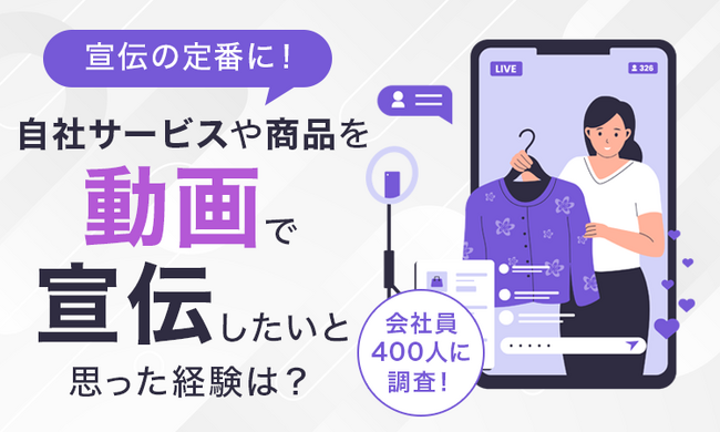 【宣伝の定番に!】自社サービスや商品を動画で宣伝したいと思った経験は?会社員400人に調査!