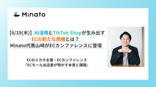 【6/19(木)】AI活用とTikTok Shopが生み出すECの新たな商機とは？ Minato代表山崎がECカンファレンスに登壇