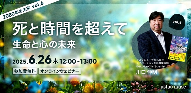 『2080年への未来地図』著者、川口伸明による無料ウェビナーシリーズ「2080年の未来」第6弾「死と時間を超えて：生命と心の未来 ～2080年の未来シリーズvol.6～」を開催