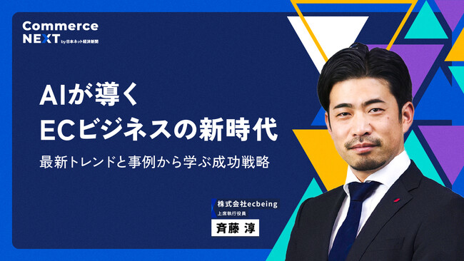 【ecbeing  斉藤淳氏が『AIが導くECビジネスの新時代』を語る】オンラインセミナーイベント「Commerce NEXT」＜6/26・27開催・参加無料＞