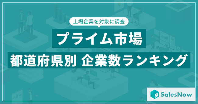 【2025年最新版】プライム市場の都道府県別 上場企業数ランキングを発表／SalesNow DBレポート