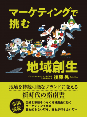デジタルプロモーション株式会社 代表取締役社長 後藤 晃が『マーケティングで挑む地域創生』出版！地域創生を志す全ての人に向けた実践的指南書が誕生