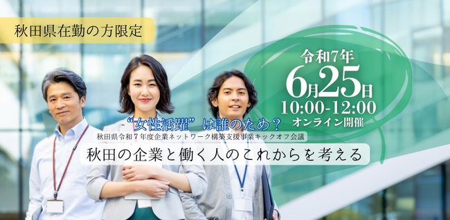 深刻化する人材不足！“女性活躍”は誰のため？秋田の企業と働く人のこれからを考える 6月25日(水)10時～オンライン講演会を開催（参加無料/事前申込制）