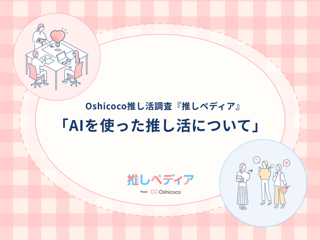 AIがもたらした「推し活」の進化とは｜2人に1人がAI推し活する時代！！【Oshicoco推し活調査『推しぺディア』】