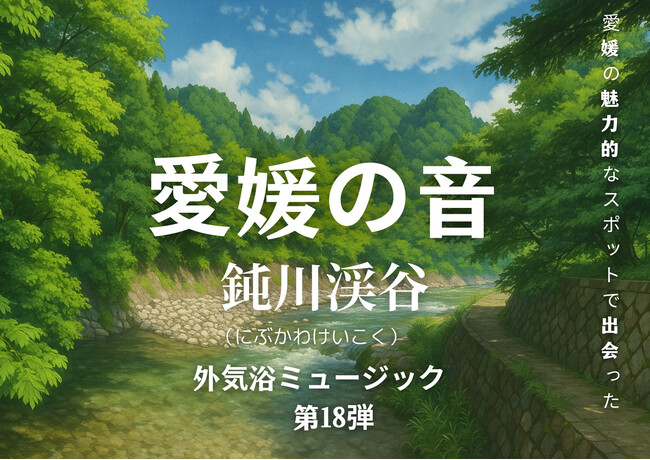 心ととのう愛媛の自然音、第18弾は“鈍川渓谷のせせらぎ”新たなサウナ外気浴BGMを全国のサウナーへ【愛媛県・松山市】