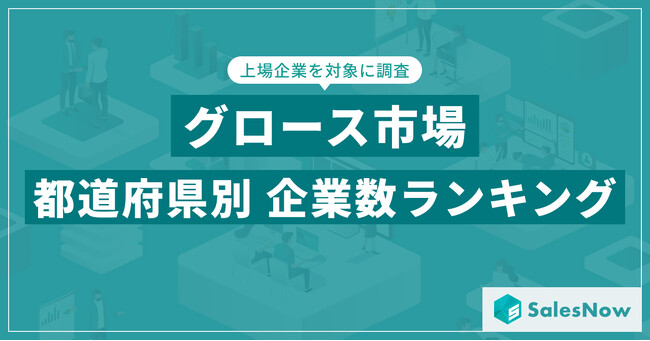 【2025年最新版】グロース市場の都道府県別 上場企業数ランキングを発表／SalesNow DBレポート