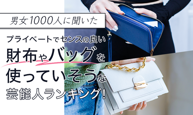 【男女1000人に聞いた】プライベートでセンスの良い財布やバッグを使っていそうな芸能人ランキング！