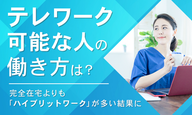 【テレワーク可能な人の働き方は？】完全在宅よりも「ハイブリットワーク」が多い結果に