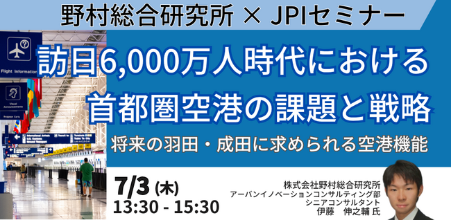 【JPIセミナー】「訪日6,000万人時代における首都圏空港の課題と戦略」7月3日(木)開催