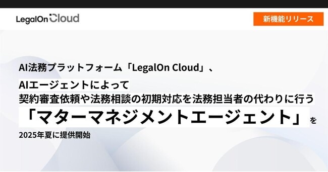 AI法務プラットフォーム「LegalOn Cloud」、AIエージェントによって契約審査依頼や法務相談の初期対応を法務担当者の代わりに行う「マターマネジメントエージェント」を2025年夏に提供開始