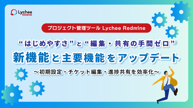 プロジェクト管理ツール「Lychee Redmine」が、“はじめやすさ”と“編集・共有の手間ゼロ”を実現！新機能と主要機能をアップデート