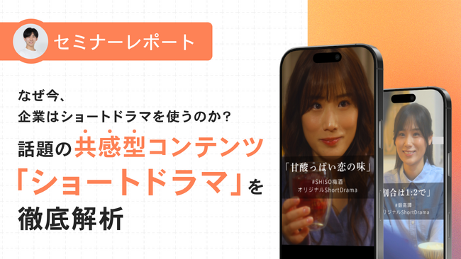 【セミナーレポート公開】なぜ今、企業はショートドラマを使うのか？ 話題の共感型コンテンツ「ショートドラマ」を徹底解析