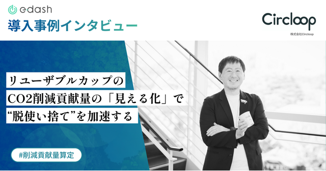 【事例公開】リユーザブル容器のシェアリングサービス「Circloop」が、「e-dash」でCO2削減貢献量を算定し、“脱使い捨て”加速へ