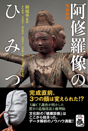 あの端正で思慮深い顔になったのは完成直前だった！　X線CTデータ解析で読み解く『増補新版　阿修羅像のひみつ』が発売。