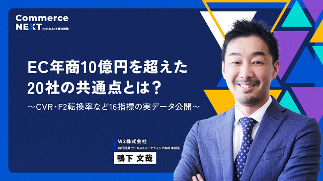 【W2 鴨下氏が『EC年商10億円を超えた20社の共通点』を解説】オンラインセミナーイベント「Commerce NEXT」＜6/26・27開催・参加無料＞