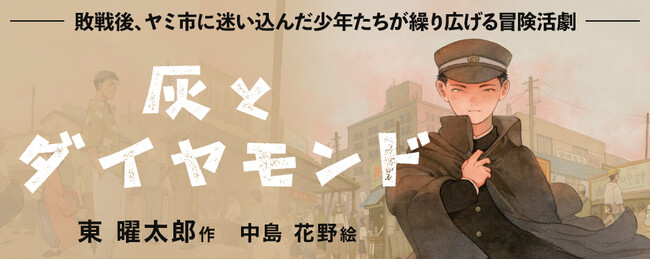 【新刊情報】敗戦後、少年たちはどう生きたのか？ 戦後80年、戦争と平和を考える物語。ヤミ市に迷い込んだ少年たちが繰り広げる冒険活劇『灰とダイヤモンド』（東 曜太郎・作）発売！