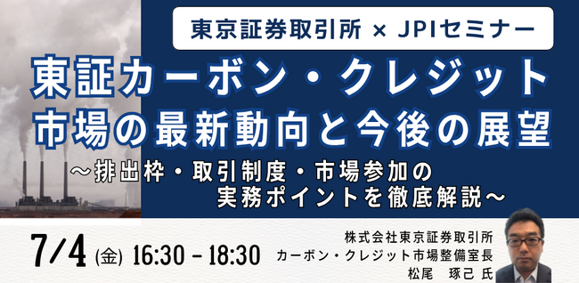 【JPIセミナー】「東証カーボン・クレジット市場の最新動向と今後の展望」7月4日(金)開催
