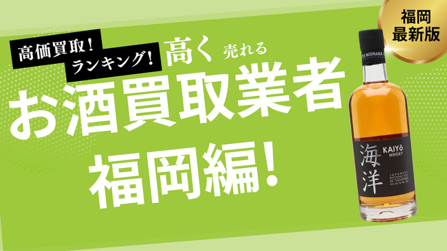 福岡県のお酒買取おすすめ業者を発表！失敗しない選び方も解説