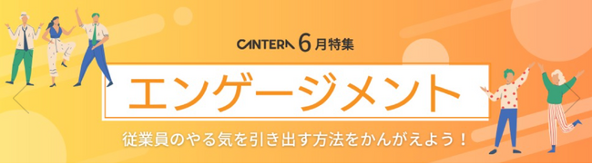 「組織の力を最大限に引き出す、エンゲージメント向上の実践知」CANTERA ACADEMY 6月新特集「エンゲージメント」を公開！～サーベイ活用から心理的安全性まで、本質的な組織改善をサポート～