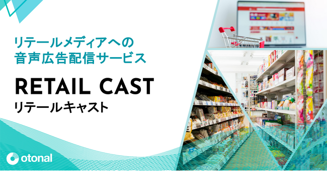 オトナル、リテールメディアへの音声広告配信サービス「リテールキャスト」を提供開始