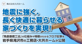 地震に強く、長く快適に暮らせる家づくりを実現!「免震基礎工法」の仕組みや特徴がわかるブログ記事を、岩手県滝沢市の工務店・大共ホームが公開 地震に強く、長く快適に暮らせる家づくりを実現!「免震基礎工法」の仕組みや特徴がわかるブログ記事を、岩手県滝沢市の工務店・大共ホームが公開