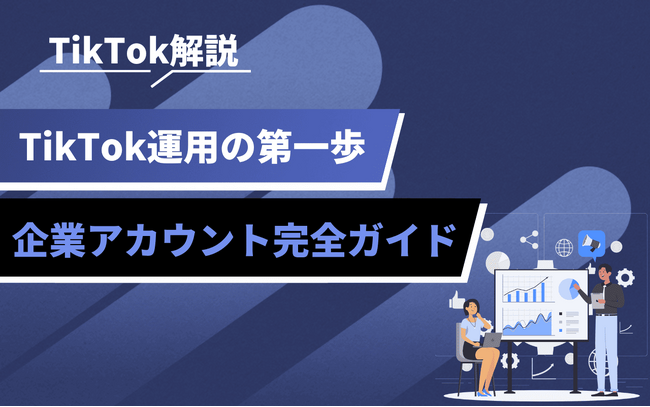 TikTok企業アカウント活用の基礎知識を公開｜戦略設計から運用ポイントまで解説