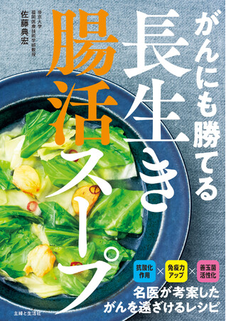 ヒット書籍『がんにも勝てる長生きスープ』の“抗がん効果”をパワーアップ!　1000例以上のがん患者を治療した名医が世界中の医学研究を調査、たどりついた食事術を『がんにも勝てる長生き腸活スープ』で公開。