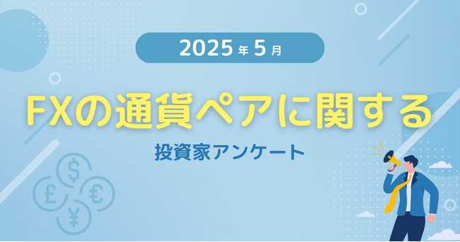 【2025年5月度】FXの通貨ペアに関する投資家アンケート