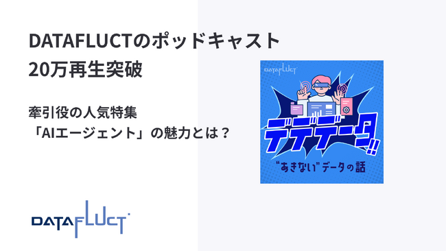 DATAFLUCTのポッドキャスト、20万再生突破。牽引役の人気特集「AIエージェント」の魅力とは？