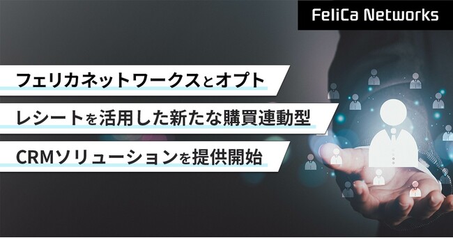 フェリカネットワークスとオプト、レシートを活用した新たな購買連動型CRMソリューションを提供開始