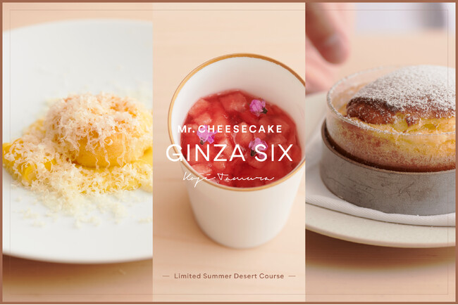 Mr. CHEESECAKE GINZA SIX店にて、シェフ・田村浩二が皆様をおもてなし。夏のフルーツをふんだんに使用した、爽やかなおいしさを堪能できるデザートコースを提供